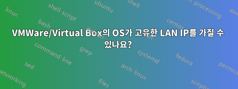 VMWare/Virtual Box의 OS가 고유한 LAN IP를 가질 수 있나요?