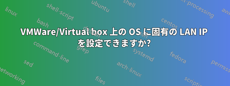 VMWare/Virtual box 上の OS に固有の LAN IP を設定できますか?