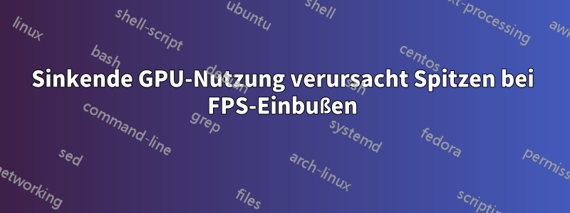 Sinkende GPU-Nutzung verursacht Spitzen bei FPS-Einbußen