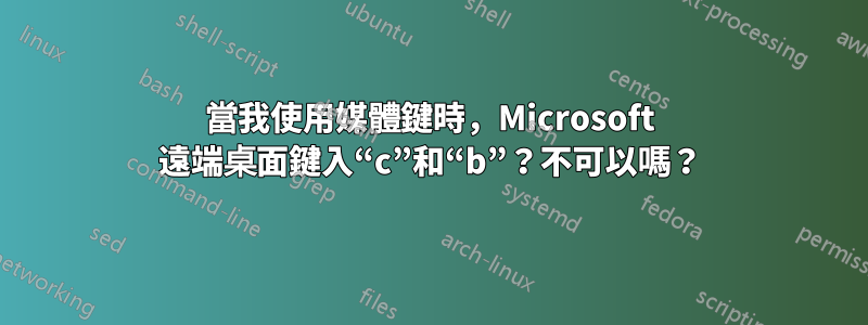 當我使用媒體鍵時，Microsoft 遠端桌面鍵入“c”和“b”？不可以嗎？