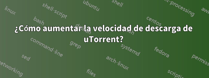 ¿Cómo aumentar la velocidad de descarga de uTorrent?
