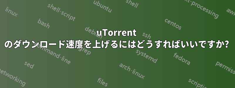 uTorrent のダウンロード速度を上げるにはどうすればいいですか?