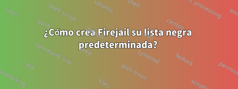 ¿Cómo crea Firejail su lista negra predeterminada?