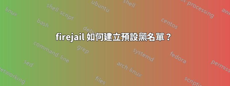 firejail 如何建立預設黑名單？