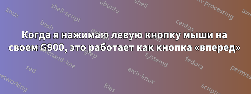 Когда я нажимаю левую кнопку мыши на своем G900, это работает как кнопка «вперед»