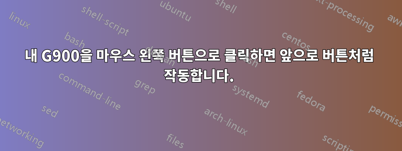 내 G900을 마우스 왼쪽 버튼으로 클릭하면 앞으로 버튼처럼 작동합니다.