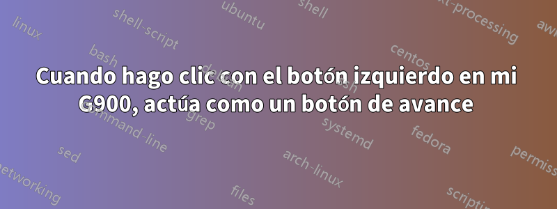 Cuando hago clic con el botón izquierdo en mi G900, actúa como un botón de avance