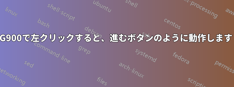 G900で左クリックすると、進むボタンのように動作します