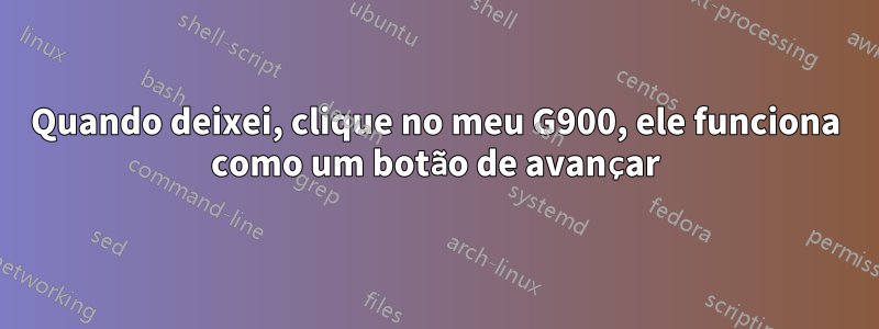 Quando deixei, clique no meu G900, ele funciona como um botão de avançar