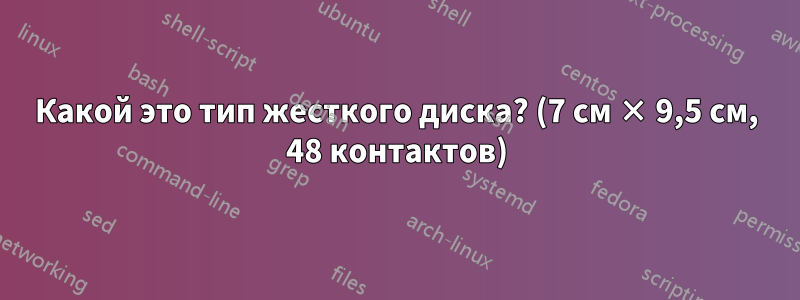 Какой это тип жесткого диска? (7 см × 9,5 см, 48 контактов)