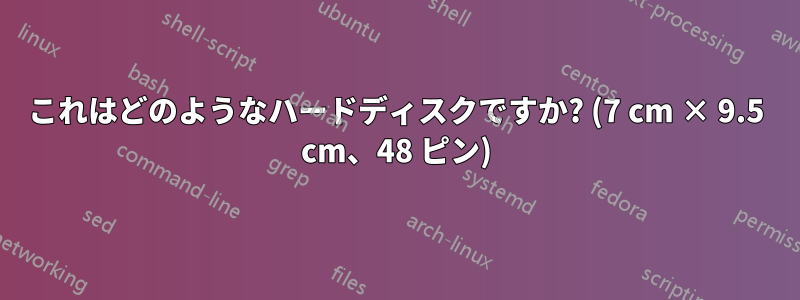 これはどのようなハードディスクですか? (7 cm × 9.5 cm、48 ピン)