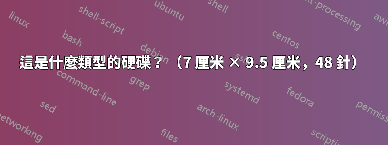 這是什麼類型的硬碟？ （7 厘米 × 9.5 厘米，48 針）