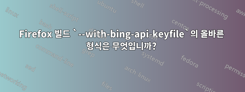 Firefox 빌드 `--with-bing-api-keyfile`의 올바른 형식은 무엇입니까?