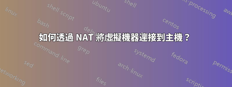 如何透過 NAT 將虛擬機器連接到主機？
