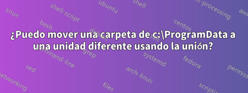 ¿Puedo mover una carpeta de c:\ProgramData a una unidad diferente usando la unión?