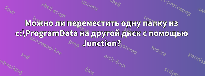 Можно ли переместить одну папку из c:\ProgramData на другой диск с помощью Junction?