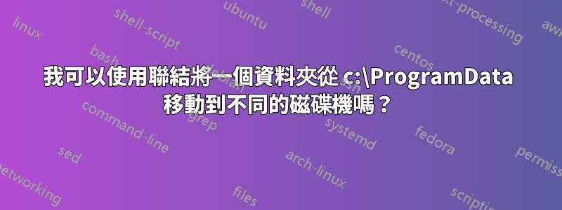 我可以使用聯結將一個資料夾從 c:\ProgramData 移動到不同的磁碟機嗎？