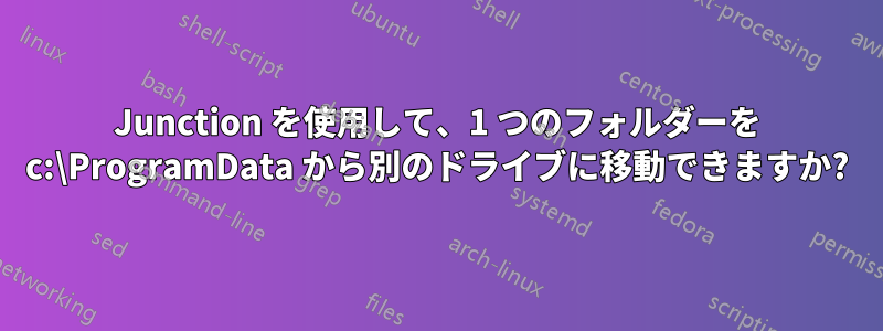 Junction を使用して、1 つのフォルダーを c:\ProgramData から別のドライブに移動できますか?