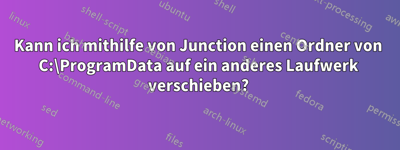 Kann ich mithilfe von Junction einen Ordner von C:\ProgramData auf ein anderes Laufwerk verschieben?