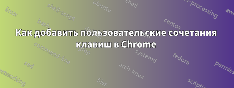 Как добавить пользовательские сочетания клавиш в Chrome