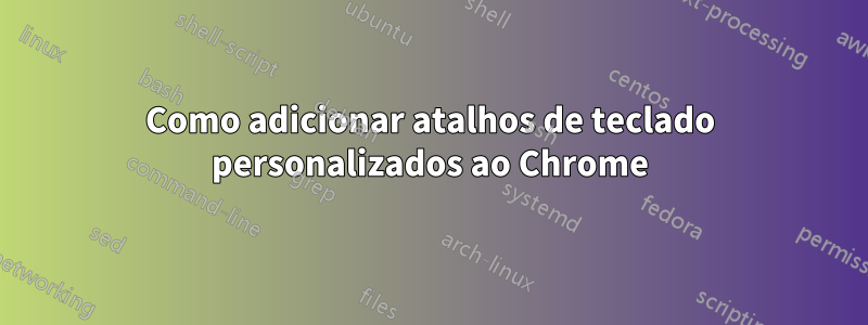 Como adicionar atalhos de teclado personalizados ao Chrome