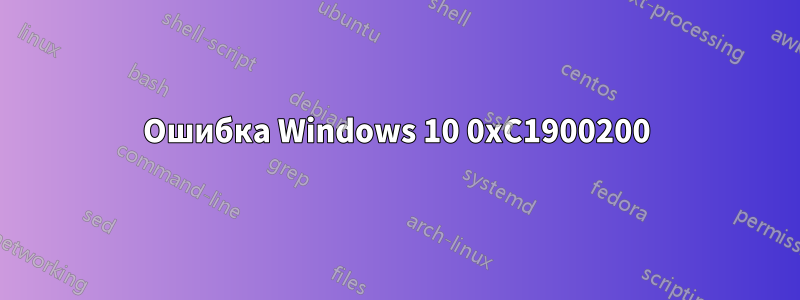 Ошибка Windows 10 0xC1900200