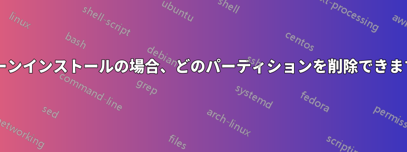 クリーンインストールの場合、どのパーティションを削除できますか?