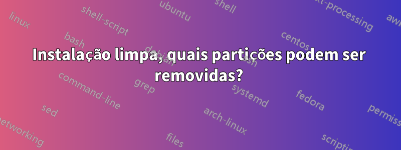 Instalação limpa, quais partições podem ser removidas?