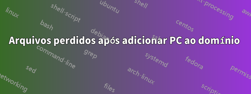 Arquivos perdidos após adicionar PC ao domínio