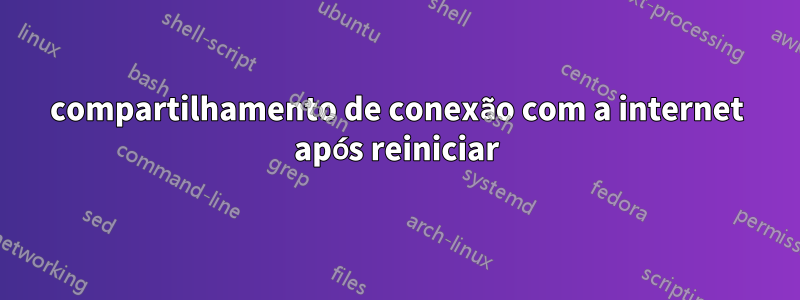 compartilhamento de conexão com a internet após reiniciar