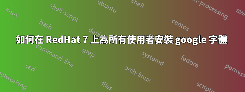如何在 RedHat 7 上為所有使用者安裝 google 字體