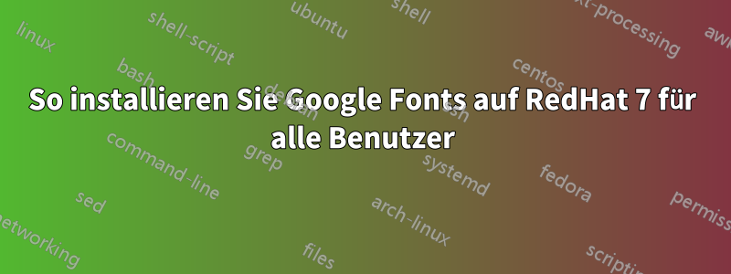 So installieren Sie Google Fonts auf RedHat 7 für alle Benutzer