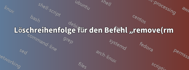 Löschreihenfolge für den Befehl „remove(rm)“