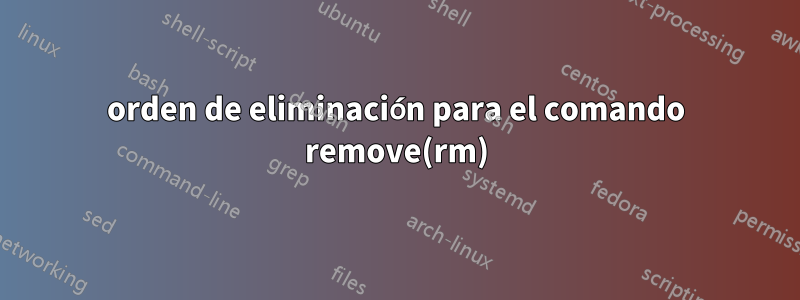 orden de eliminación para el comando remove(rm)