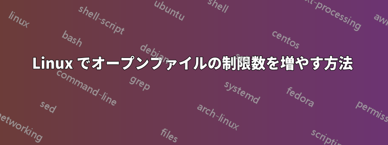 Linux でオープンファイルの制限数を増やす方法