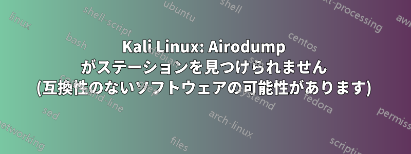 Kali Linux: Airodump がステーションを見つけられません (互換性のないソフトウェアの可能性があります)