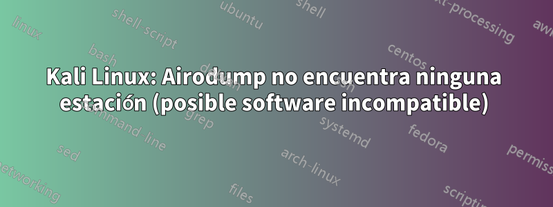 Kali Linux: Airodump no encuentra ninguna estación (posible software incompatible)