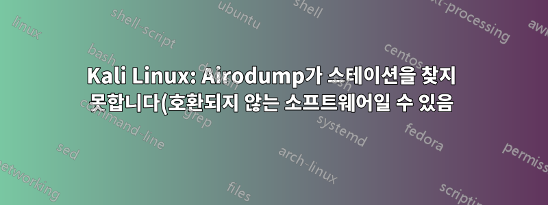 Kali Linux: Airodump가 스테이션을 찾지 못합니다(호환되지 않는 소프트웨어일 수 있음)