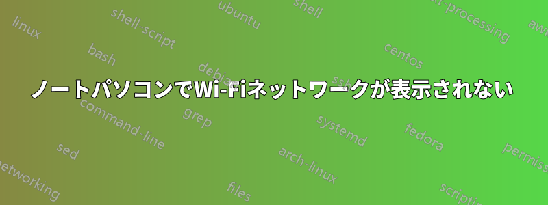 ノートパソコンでWi-Fiネットワークが表示されない