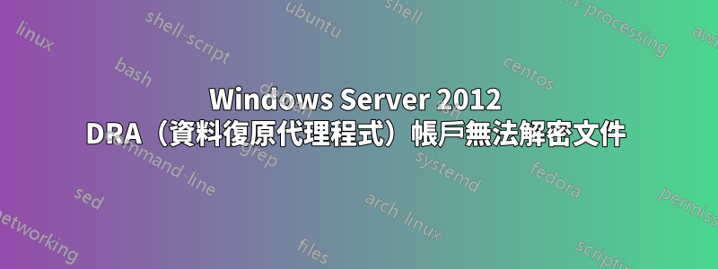 Windows Server 2012 DRA（資料復原代理程式）帳戶無法解密文件