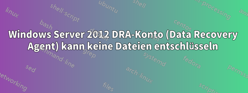 Windows Server 2012 DRA-Konto (Data Recovery Agent) kann keine Dateien entschlüsseln