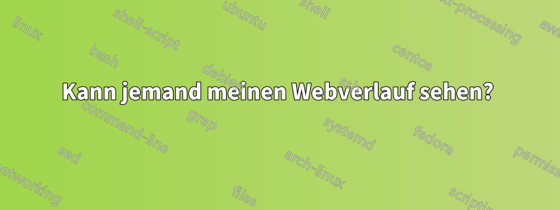 Kann jemand meinen Webverlauf sehen?