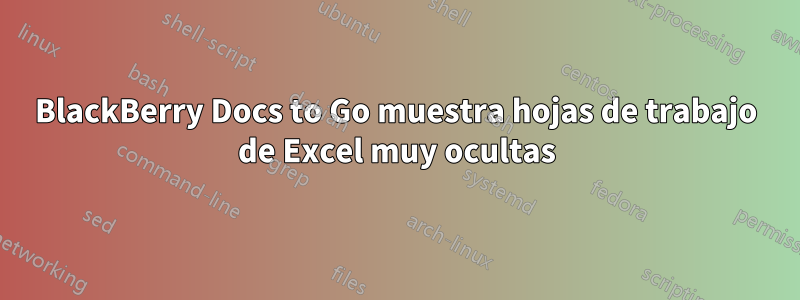 BlackBerry Docs to Go muestra hojas de trabajo de Excel muy ocultas