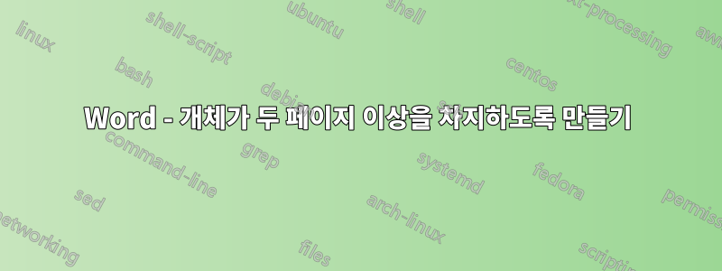 Word - 개체가 두 페이지 이상을 차지하도록 만들기