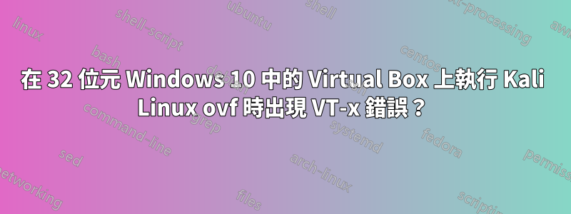在 32 位元 Windows 10 中的 Virtual Box 上執行 Kali Linux ovf 時出現 VT-x 錯誤？