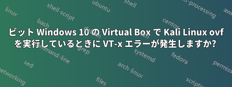 32 ビット Windows 10 の Virtual Box で Kali Linux ovf を実行しているときに VT-x エラーが発生しますか?