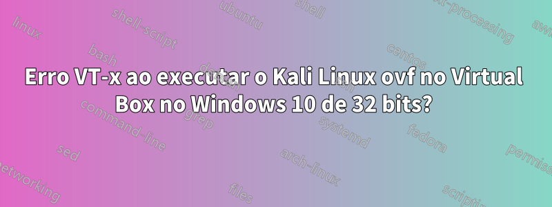 Erro VT-x ao executar o Kali Linux ovf no Virtual Box no Windows 10 de 32 bits?