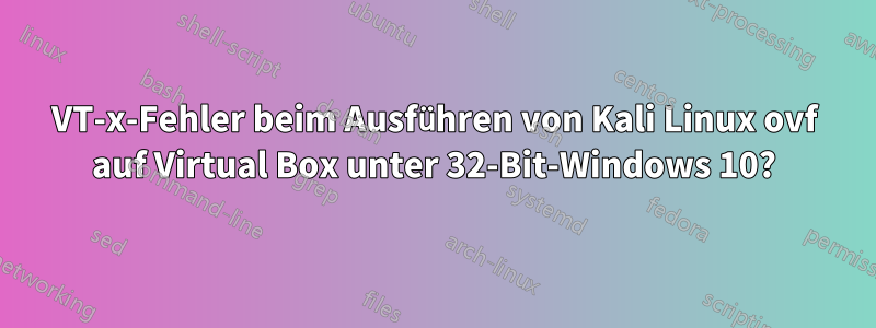 VT-x-Fehler beim Ausführen von Kali Linux ovf auf Virtual Box unter 32-Bit-Windows 10?