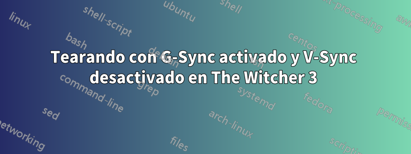 Tearando con G-Sync activado y V-Sync desactivado en The Witcher 3