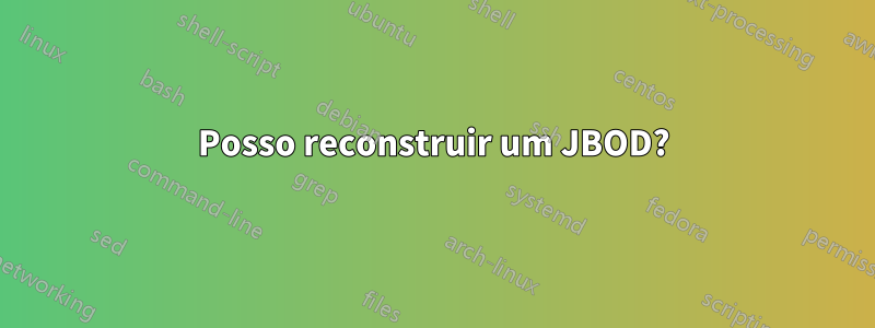 Posso reconstruir um JBOD?